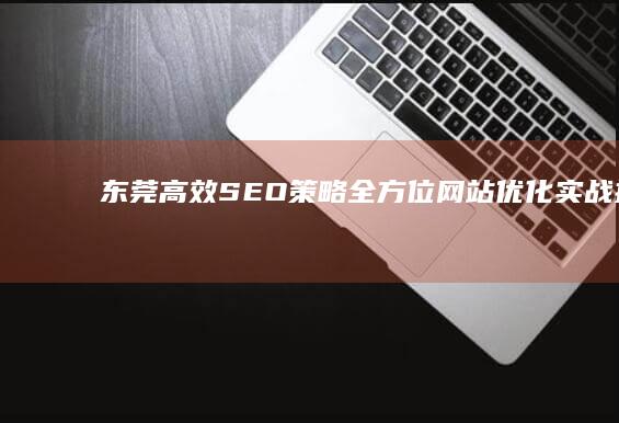 东莞高效SEO策略：全方位网站优化实战指南