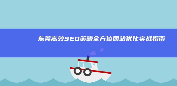 东莞高效SEO策略：全方位网站优化实战指南