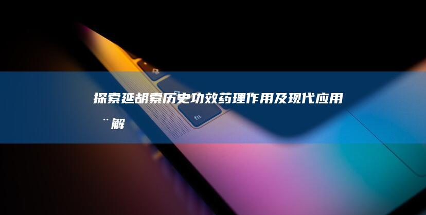 探索延胡索：历史功效、药理作用及现代应用全解析